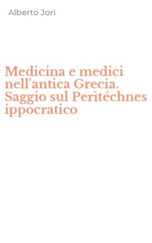 Medicina e medici nell'antica Grecia. Saggio sul Per&igrave;t&eacute;chnes ippocratico