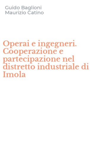 Operai e ingegneri. Cooperazione e partecipazione nel distretto industriale di Imola