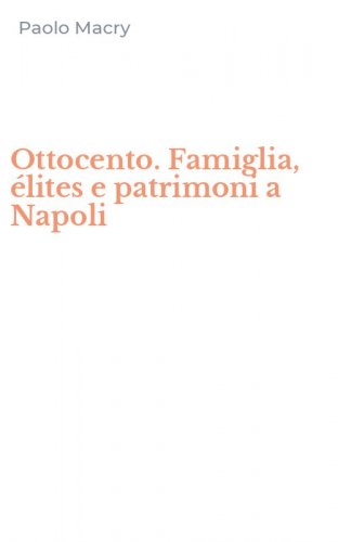 Ottocento. Famiglia, &eacute;lites e patrimoni a Napoli