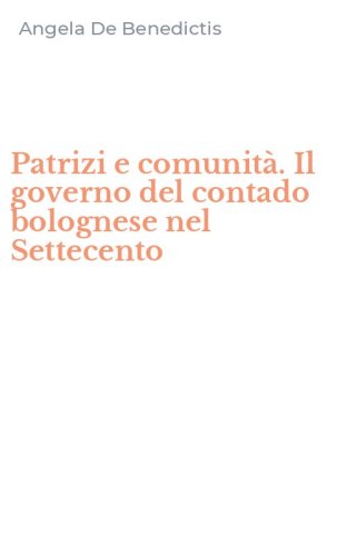 Patrizi e comunit&agrave;. Il governo del contado bolognese nel Settecento