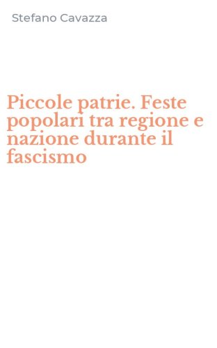 Piccole patrie. Feste popolari tra regione e nazione durante il fascismo