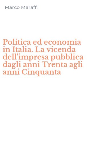 Politica ed economia in Italia. La vicenda dell'impresa pubblica dagli anni Trenta agli anni Cinquanta