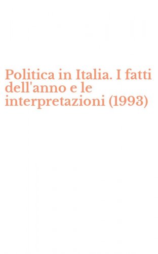 Politica in Italia. I fatti dell'anno e le interpretazioni (1993)