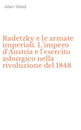 Radetzky e le armate imperiali. L'impero d'Austria e l'esercito asburgico nella rivoluzione del 1848