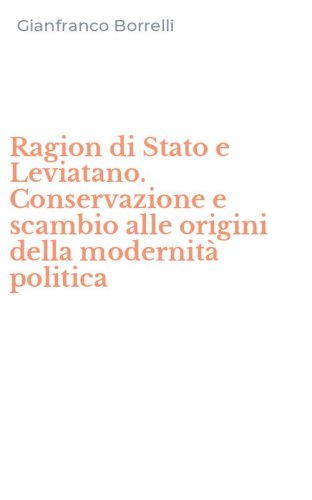 Ragion di Stato e Leviatano. Conservazione e scambio alle origini della modernit&agrave; politica