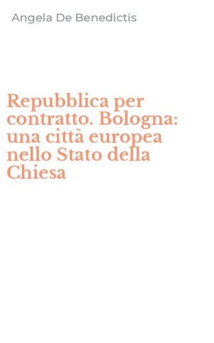 Repubblica per contratto. Bologna: una citt&agrave; europea nello Stato della Chiesa