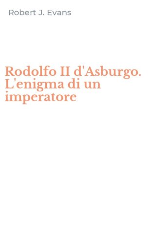 Rodolfo II d'Asburgo. L'enigma di un imperatore