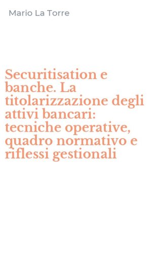Securitisation e banche. La titolarizzazione degli attivi bancari: tecniche operative, quadro normativo e riflessi gestionali