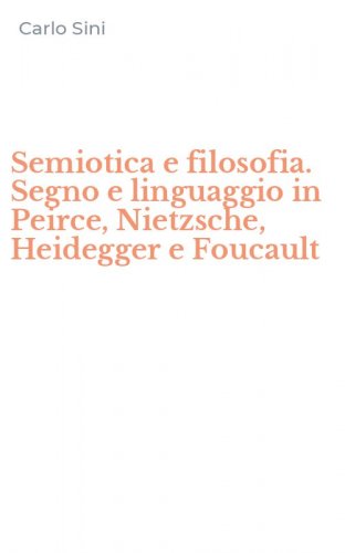 Semiotica e filosofia. Segno e linguaggio in Peirce, Nietzsche, Heidegger e Foucault