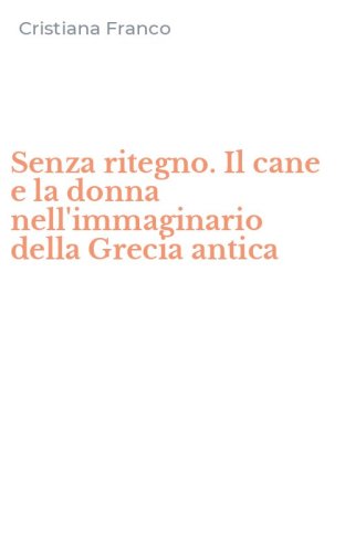 Senza ritegno. Il cane e la donna nell'immaginario della Grecia antica