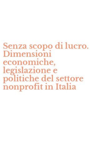 Senza scopo di lucro. Dimensioni economiche, legislazione e politiche del settore nonprofit in Italia