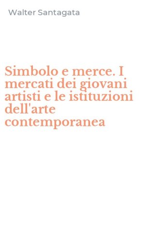 Simbolo e merce. I mercati dei giovani artisti e le istituzioni dell'arte contemporanea