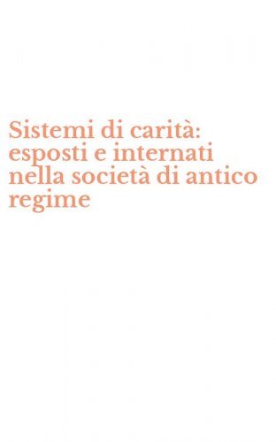Sistemi di carit&agrave;: esposti e internati nella societ&agrave; di antico regime