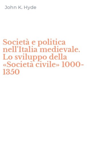 Societ&agrave; e politica nell'Italia medievale. Lo sviluppo della &laquo;Societ&agrave; civile&raquo; 1000-1350