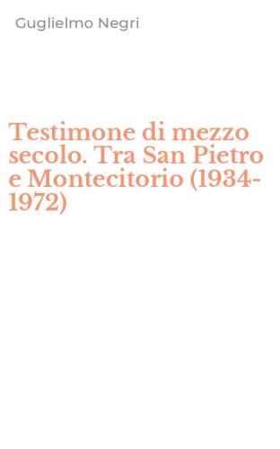 Testimone di mezzo secolo. Tra San Pietro e Montecitorio (1934-1972)