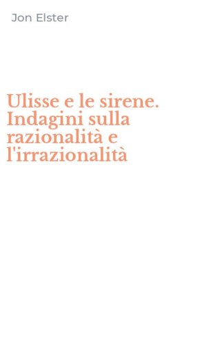 Ulisse e le sirene. Indagini sulla razionalit&agrave; e l'irrazionalit&agrave;