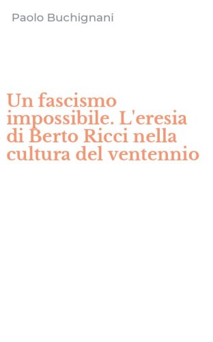 Un fascismo impossibile. L'eresia di Berto Ricci nella cultura del ventennio