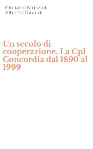 Un secolo di cooperazione. La Cpl Concordia dal 1890 al 1999