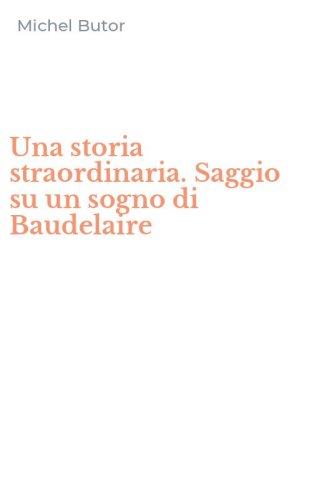 Una storia straordinaria. Saggio su un sogno di Baudelaire