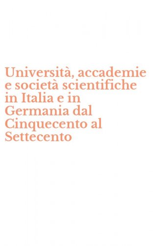 Universit&agrave;, accademie e societ&agrave; scientifiche in Italia e in Germania dal Cinquecento al Settecento