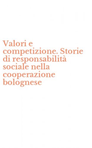 Valori e competizione. Storie di responsabilit&agrave; sociale nella cooperazione bolognese
