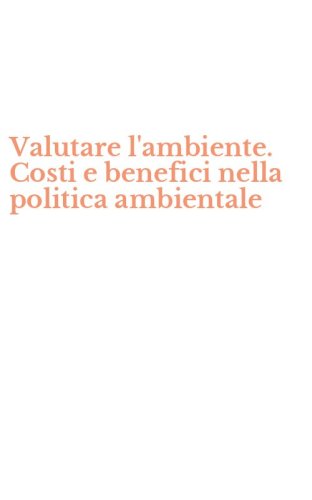 Valutare l'ambiente. Costi e benefici nella politica ambientale