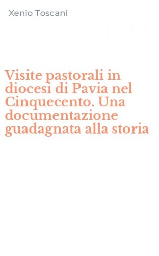 Visite pastorali in diocesi di Pavia nel Cinquecento. Una documentazione guadagnata alla storia