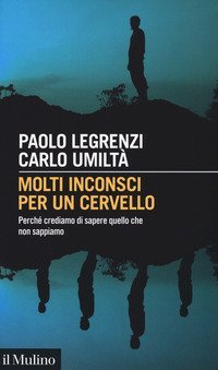 Molti inconsci per un cervello. Perch&eacute; crediamo di sapere quello che non sappiamo