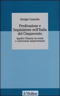 Predicazione e inquisizione nell'Italia del Cinquecento. Ippolito Chizzola tra eresia e controversia antiprotestante