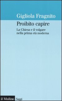 Proibito capire. La Chiesa e il volgare nella prima et&agrave; moderna