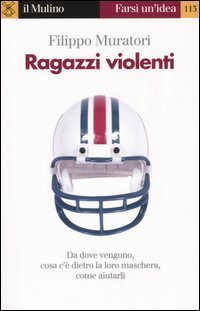 Ragazzi violenti. Cosa c'&egrave; dietro la loro maschera e come aiutarli