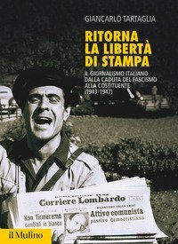 Ritorna la libert&agrave; di stampa. Il giornalismo italiano dalla caduta del fascismo alla Costituente (1943-1947)