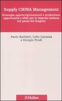 Supply China management. Strategia, approvvigionamenti e produzione: opportunit&agrave; e sfide per le imprese italiane nel paese del dragone