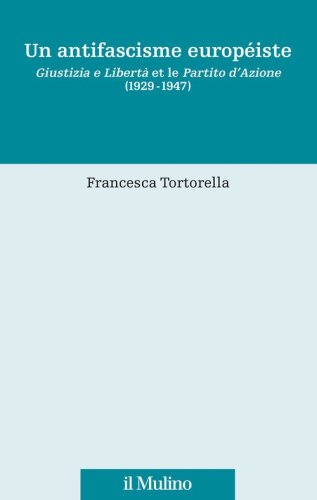 Un antifascisme europ&eacute;iste. Giustizia e Libert&agrave; et le Partito d'Azione (1929-1947)