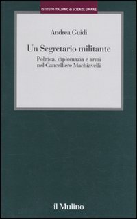 Un segretario militante. Politica, diplomazia e armi nel cancelliere Machiavelli