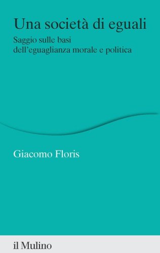 Una societ&agrave; di eguali. Saggio sulle basi dell'eguaglianza morale e politica