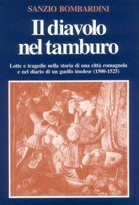 Il diavolo nel tamburo. Lotte e tragedie nella storia di una citt&agrave; romagnola e nel diario di un guelfo imolese (1500-1525)