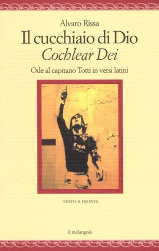 Il cucchiaio di Dio. &laquo;Cochlear dei&raquo;. Ode al capitano Totti in versi latini