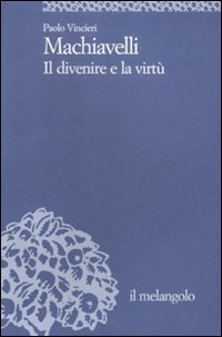 Machiavelli. Il divenire e la virt&ugrave;