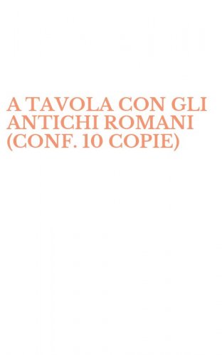 A TAVOLA CON GLI ANTICHI ROMANI (CONF. 10 COPIE)