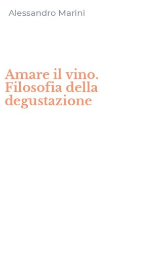Amare il vino. Filosofia della degustazione