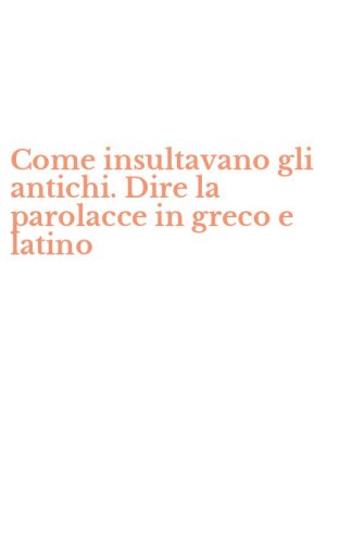 Come insultavano gli antichi. Dire la parolacce in greco e latino