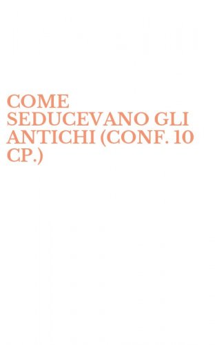 COME SEDUCEVANO GLI ANTICHI (CONF. 10 CP.)