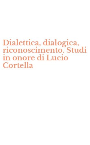 Dialettica, dialogica, riconoscimento. Studi in onore di Lucio Cortella