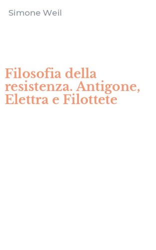 Filosofia della resistenza. Antigone, Elettra e Filottete