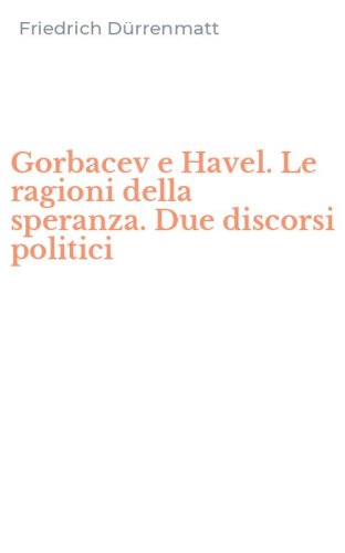Gorbacev e Havel. Le ragioni della speranza. Due discorsi politici