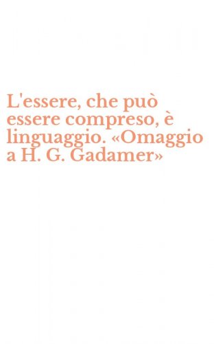 L'essere, che pu&ograve; essere compreso, &egrave; linguaggio. &laquo;Omaggio a H. G. Gadamer&raquo;
