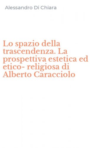 Lo spazio della trascendenza. La prospettiva estetica ed etico-religiosa di Alberto Caracciolo