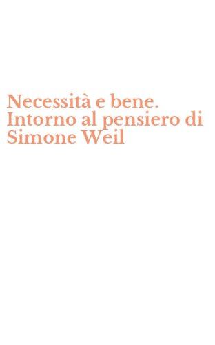 Necessit&agrave; e bene. Intorno al pensiero di Simone Weil