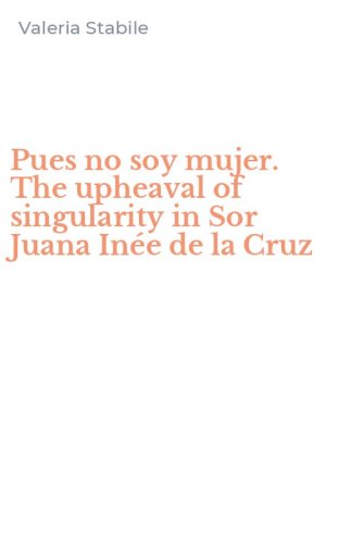 Pues no soy mujer. The upheaval of singularity in Sor Juana In&eacute;e de la Cruz
